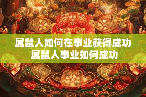 属鼠人如何在事业获得成功 属鼠人事业如何成功