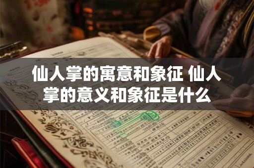 仙人掌的寓意和象征 仙人掌的意义和象征是什么