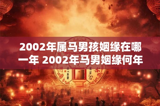2002年属马男孩姻缘在哪一年 2002年马男姻缘何年