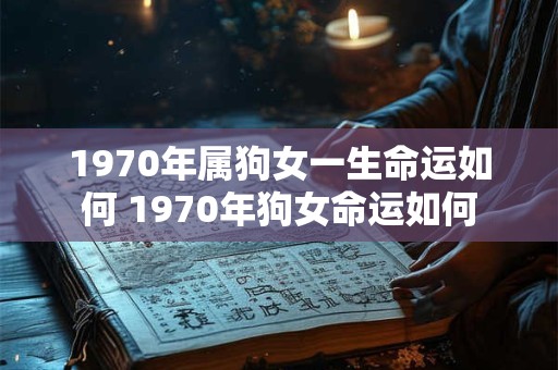 1970年属狗女一生命运如何 1970年狗女命运如何