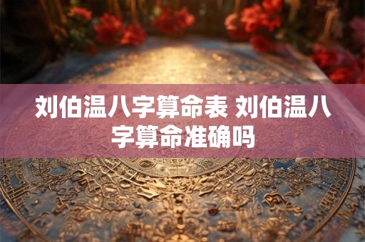 刘伯温八字算命表 刘伯温八字算命准确吗 刘伯温八字算命表 刘伯温八字算命准确吗