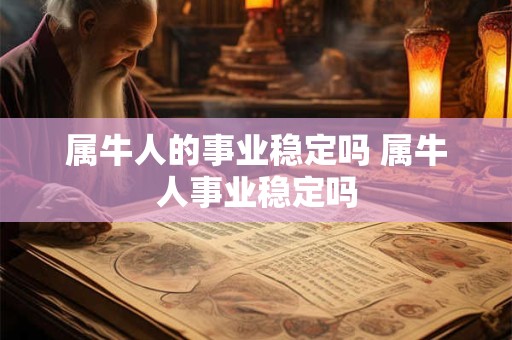 属牛人的事业稳定吗 属牛人事业稳定吗
