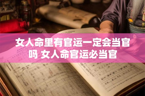 女人命里有官运一定会当官吗 女人命官运必当官 女人命里有官运一定会当官吗 女人命官运必当官