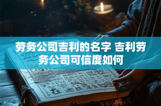 劳务公司吉利的名字 吉利劳务公司可信度如何
