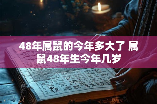 48年属鼠的今年多大了 属鼠48年生今年几岁 48年属鼠的今年多大了 属鼠48年生今年几岁