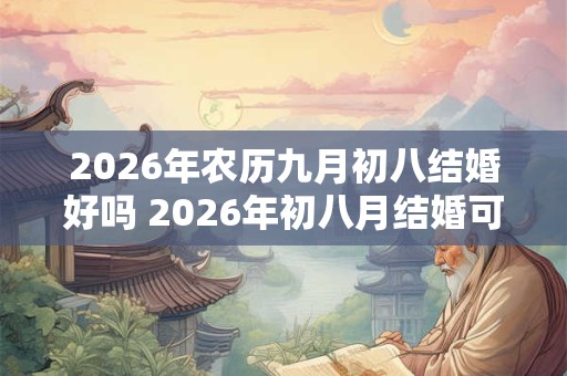2026年农历九月初八结婚好吗 2026年初八月结婚可行吗