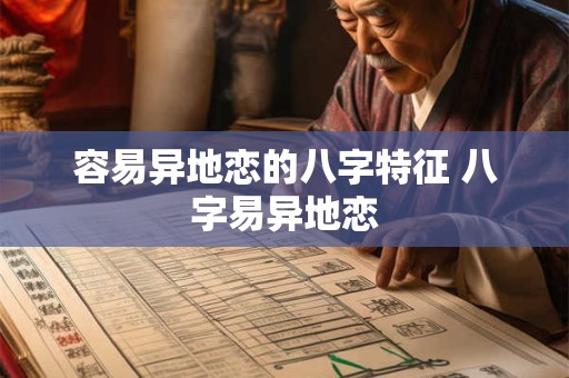 容易异地恋的八字特征 八字易异地恋 容易异地恋的八字特征 八字易异地恋