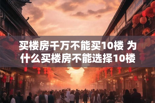 买楼房千万不能买10楼 为什么买楼房不能选择10楼