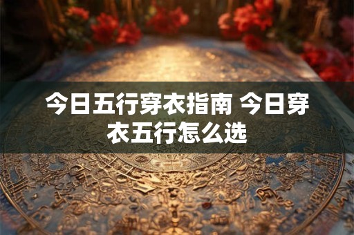 今日五行穿衣指南 今日穿衣五行怎么选