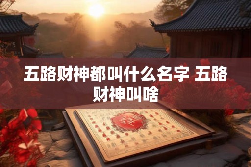 五路财神都叫什么名字 五路财神叫啥