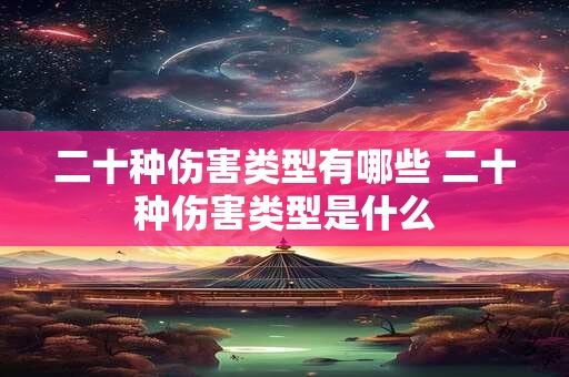 二十种伤害类型有哪些 二十种伤害类型是什么