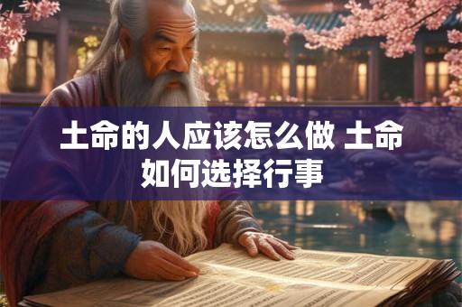 土命的人应该怎么做 土命如何选择行事