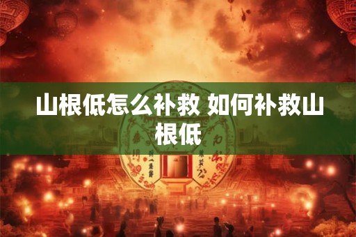 山根低怎么补救 如何补救山根低