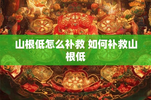山根低怎么补救 如何补救山根低 山根低怎么补救 如何补救山根低