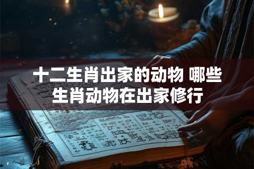 十二生肖出家的动物 哪些生肖动物在出家修行