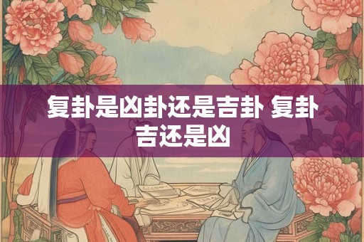 复卦是凶卦还是吉卦 复卦吉还是凶