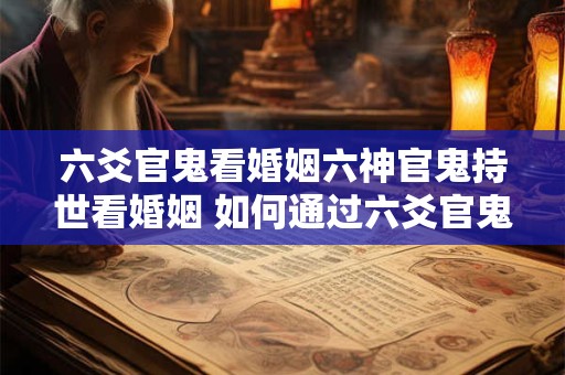 六爻官鬼看婚姻六神官鬼持世看婚姻 如何通过六爻官鬼来看待婚姻 六爻官鬼看婚姻六神官鬼持世看婚姻 如何通过六爻官鬼来看待婚姻