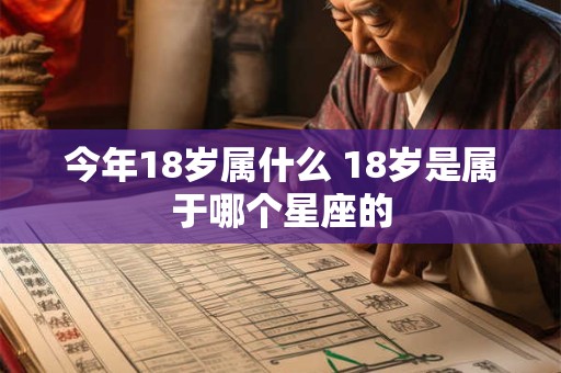 今年18岁属什么 18岁是属于哪个星座的