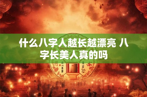 什么八字人越长越漂亮 八字长美人真的吗