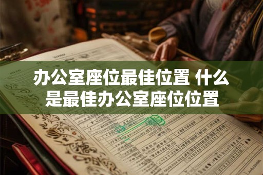 办公室座位最佳位置 什么是最佳办公室座位位置 办公室座位最佳位置 什么是最佳办公室座位位置