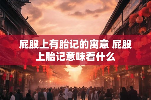 屁股上有胎记的寓意 屁股上胎记意味着什么