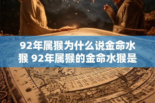 92年属猴为什么说金命水猴 92年属猴的金命水猴是什么意思 92年属猴为什么说金命水猴 92年属猴的金命水猴是什么意思