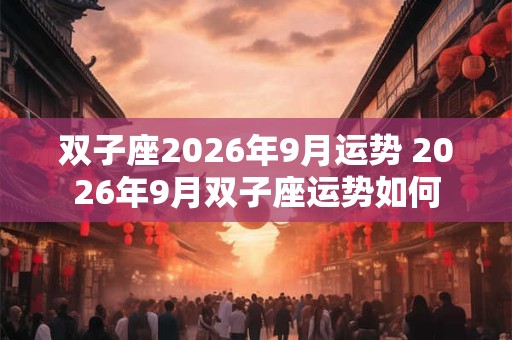 双子座2026年9月运势 2026年9月双子座运势如何
