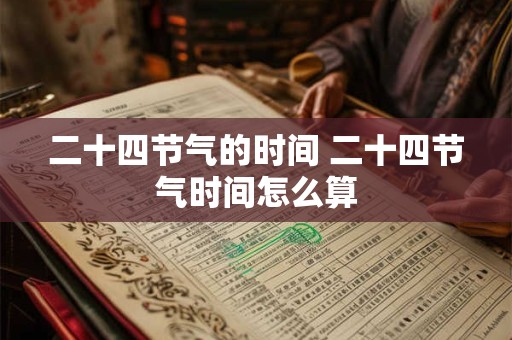 二十四节气的时间 二十四节气时间怎么算