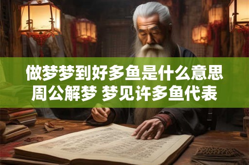 做梦梦到好多鱼是什么意思周公解梦 梦见许多鱼代表什么