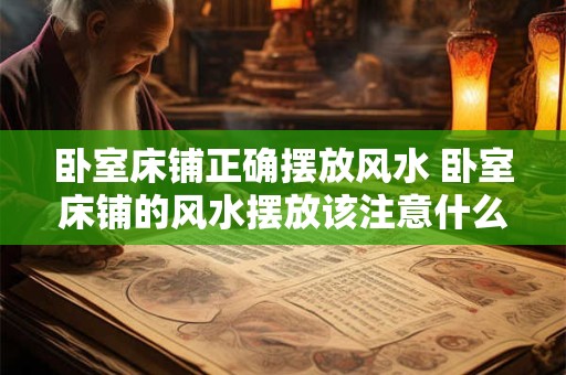 卧室床铺正确摆放风水 卧室床铺的风水摆放该注意什么 卧室床铺正确摆放风水 卧室床铺的风水摆放该注意什么