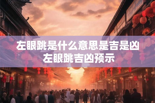 左眼跳是什么意思是吉是凶 左眼跳吉凶预示