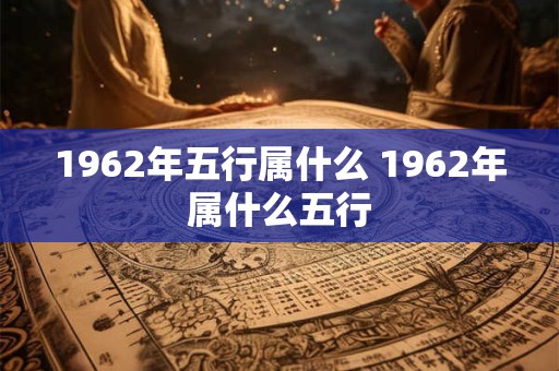 1962年五行属什么 1962年属什么五行