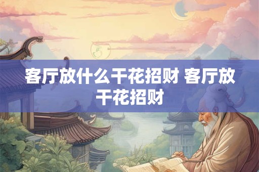 客厅放什么干花招财 客厅放干花招财