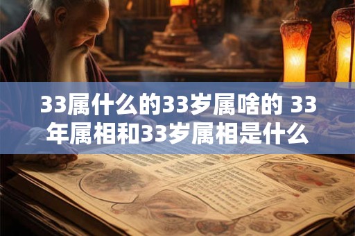 33属什么的33岁属啥的 33年属相和33岁属相是什么 33属什么的33岁属啥的 33年属相和33岁属相是什么