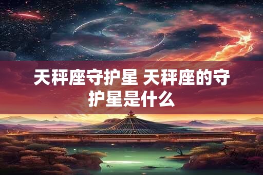 天秤座守护星 天秤座的守护星是什么