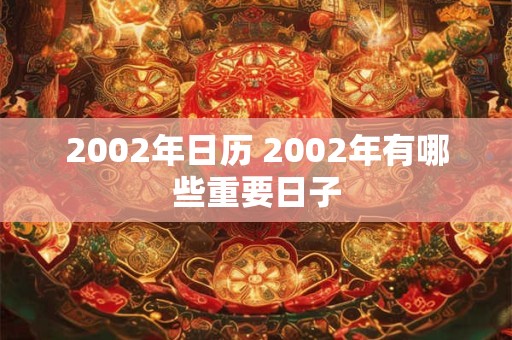 2002年日历 2002年有哪些重要日子