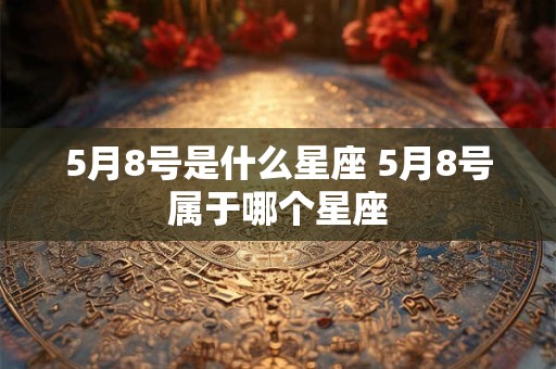 5月8号是什么星座 5月8号属于哪个星座