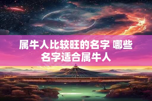 属牛人比较旺的名字 哪些名字适合属牛人