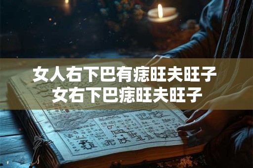 女人右下巴有痣旺夫旺子 女右下巴痣旺夫旺子