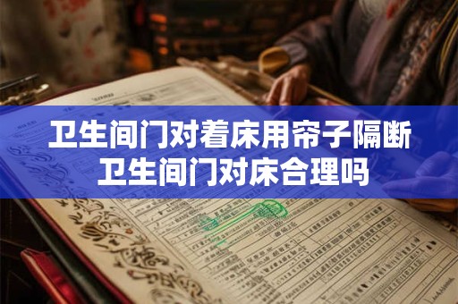 卫生间门对着床用帘子隔断 卫生间门对床合理吗