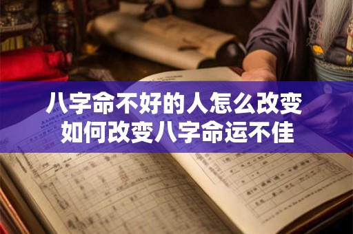 八字命不好的人怎么改变 如何改变八字命运不佳