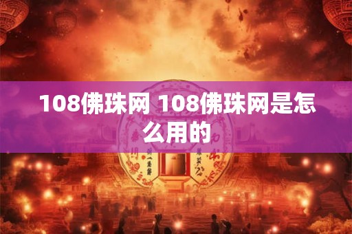108佛珠网 108佛珠网是怎么用的