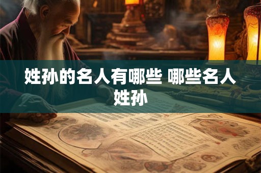 姓孙的名人有哪些 哪些名人姓孙