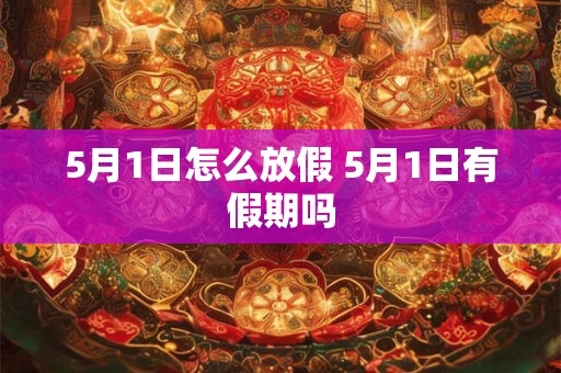 5月1日怎么放假 5月1日有假期吗