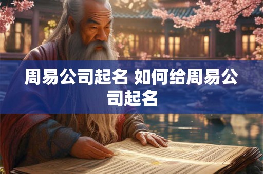 周易公司起名 如何给周易公司起名