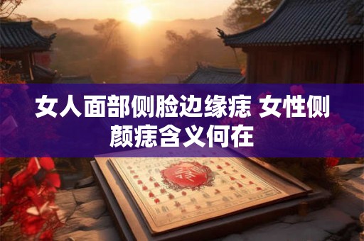 女人面部侧脸边缘痣 女性侧颜痣含义何在