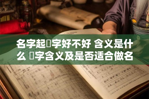 名字起昤字好不好 含义是什么 昤字含义及是否适合做名字 名字起昤字好不好 含义是什么 昤字含义及是否适合做名字
