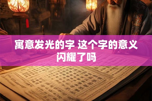 寓意发光的字 这个字的意义闪耀了吗 寓意发光的字 这个字的意义闪耀了吗