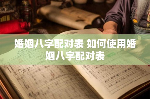 婚姻八字配对表 如何使用婚姻八字配对表
