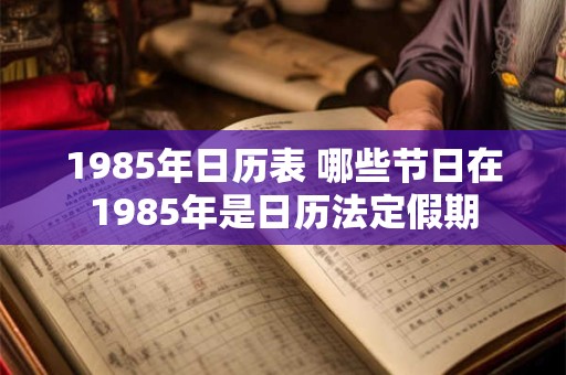 1985年日历表 哪些节日在1985年是日历法定假期